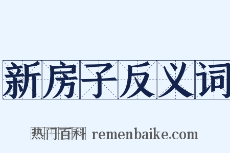 新房子反义词是什么意思的图片